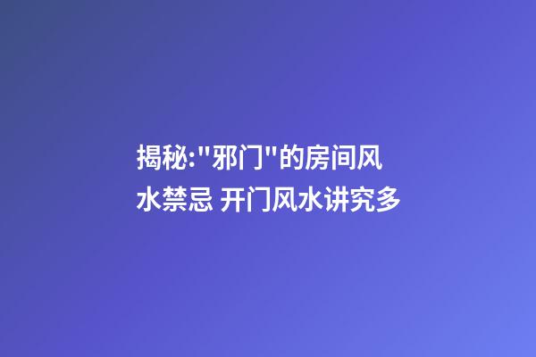 揭秘:"邪门"的房间风水禁忌 开门风水讲究多